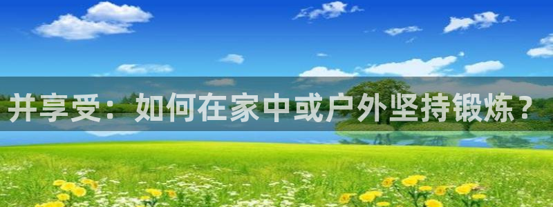 米兰体育官网下载招商电话地址:并享受:如何在家中或户外坚持锻